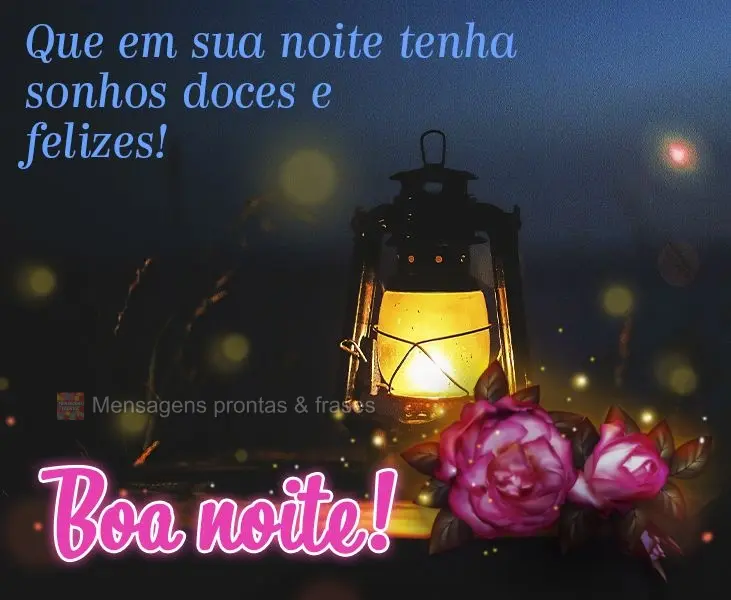 Que em sua noite tenha sonhos doces e felizes! Boa noite!