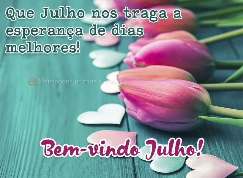 Que Julho nos traga a esperança de dias melhores! Bem-vindo Julho!