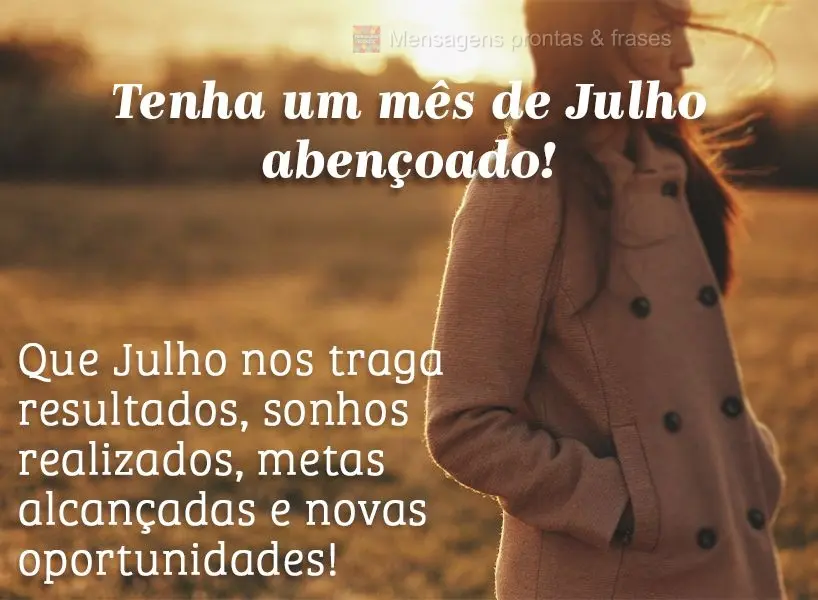 Que Julho nos traga resultados, sonhos realizados, metas alcançadas e novas oportunidades!  Tenha um mês de Julho abençoado!