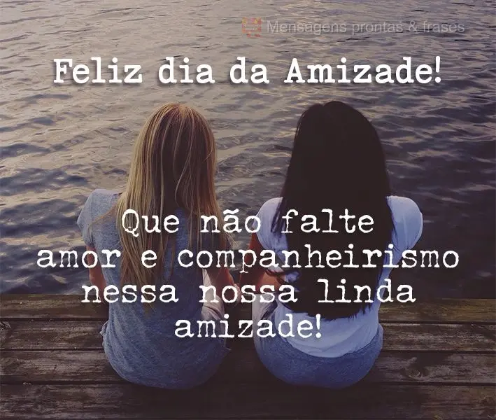 Que não falte amor e companheirismo nessa nossa linda amizade! Feliz dia da Amizade!