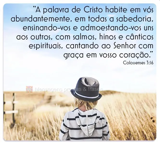 “A palavra de Cristo habite em vós abundantemente, em todas a sabedoria, ensinando-vos e admoestando-vos uns aos outros, com salmos, hinos e cânticos...