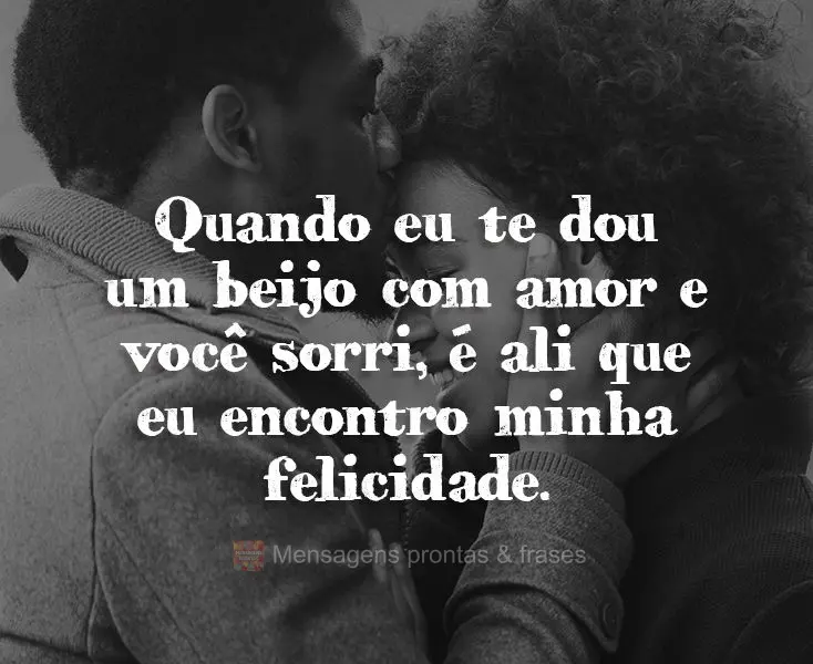 Quando eu te dou um beijo com amor e você sorri, é ali que eu encontro minha felicidade.