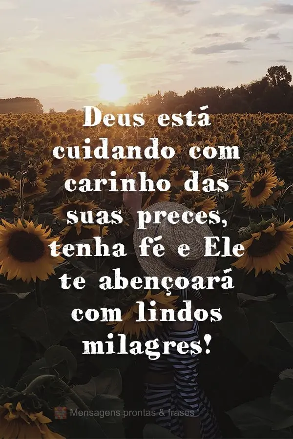 Deus está cuidando com carinho das suas preces, tenha fé e Ele te abençoará com lindos milagres!