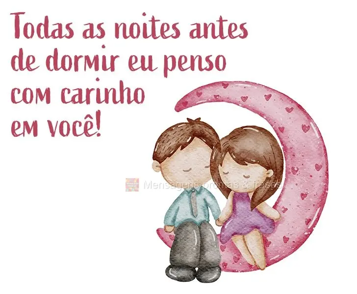 Todas as noites antes de dormir eu penso com carinho em você!