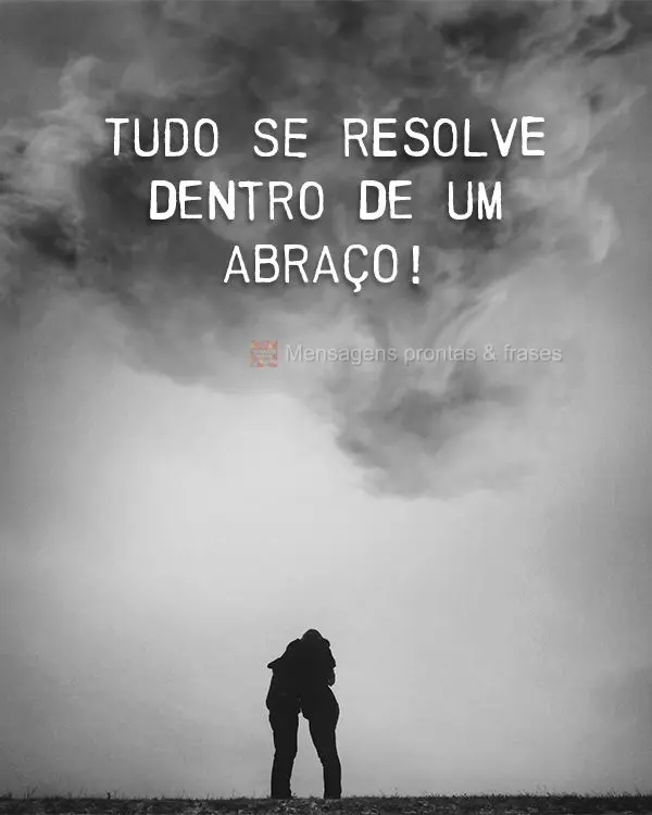 Tudo se resolve dentro de um abraço!