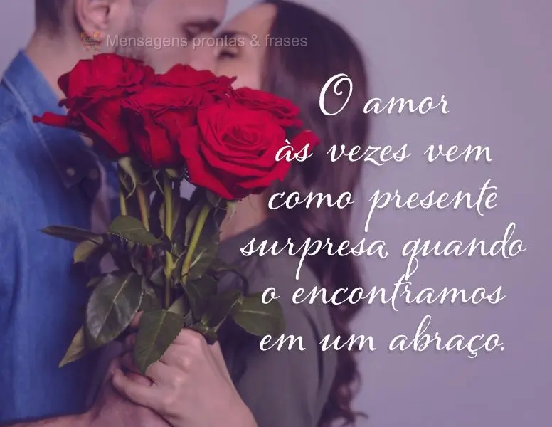 O amor as vezes vem como um presente surpresa quando o encontramos em um abraço.