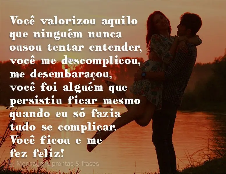 Você valorizou aquilo que ninguém nunca ousou tentar entender, você me descomplicou, me desembaraçou, você foi alguém que persistiu ficar mesmo qua...