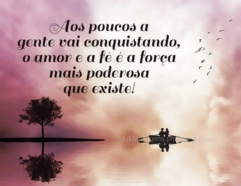 Aos poucos a gente vai conquistando, o amor e a fé é a força mais poderosa que existe!