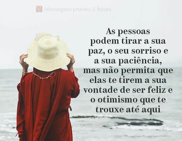 As pessoas podem tirar a sua paz, o seu sorriso e a sua paciência, mas não permita que elas te tirem a sua vontade de ser feliz e o otimismo que te tro...