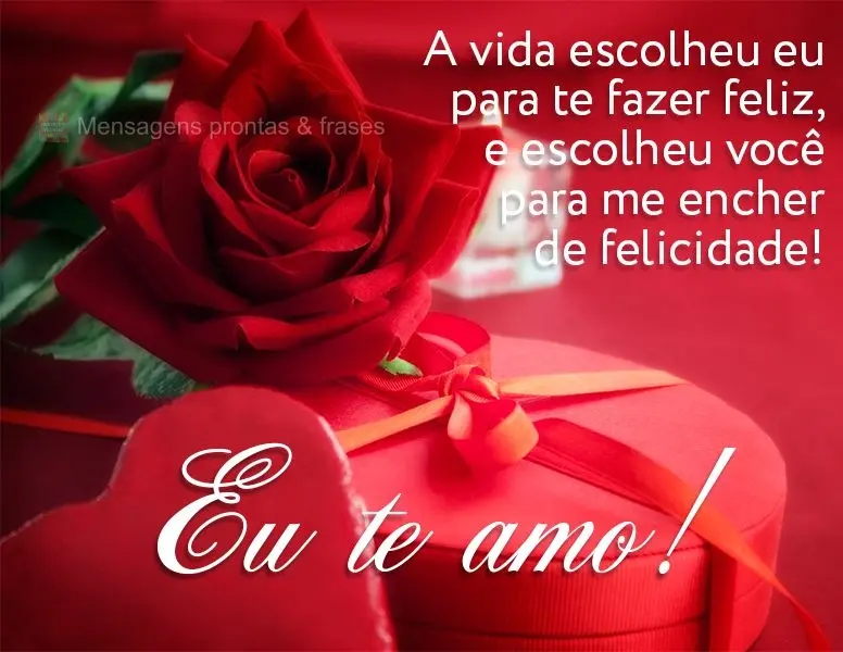 A vida me escolheu  para te fazer feliz e escolheu você para me encher de felicidade! Eu te amo!