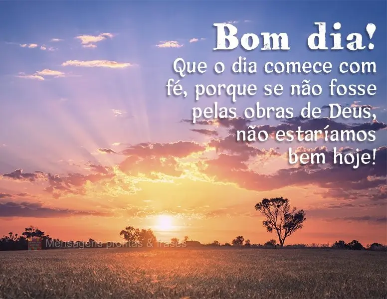 Que o dia comece com fé, porque se não fosse pelas obras de Deus, não estaríamos bem hoje!  Bom dia!