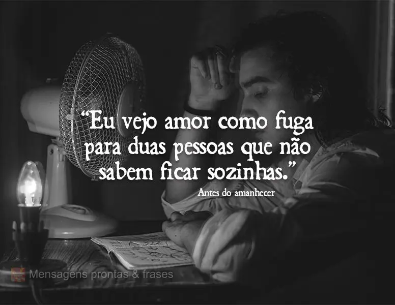 “Eu vejo amor como fuga para duas pessoas que não sabem ficar sozinhas.” Antes do amanhecer