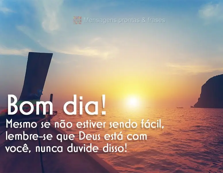 Mesmo se não estiver sendo fácil, lembre-se que Deus está com você, nunca duvide disso! Bom dia!