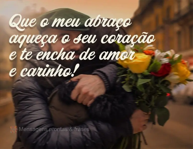 Que o meu abraço aqueça o seu coração e te encha de amor e carinho!