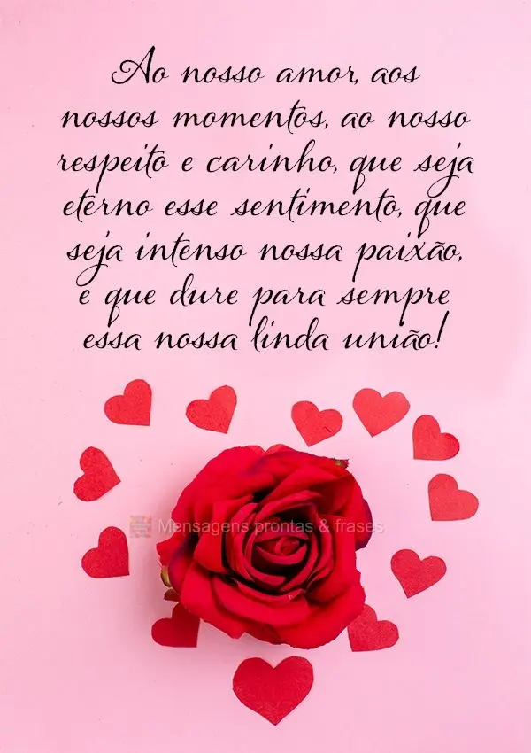 Ao nosso amor, aos nossos momentos, ao nosso respeito e carinho. Que seja eterno esse sentimento, que seja intenso nossa paixão e que dure para sempre e...