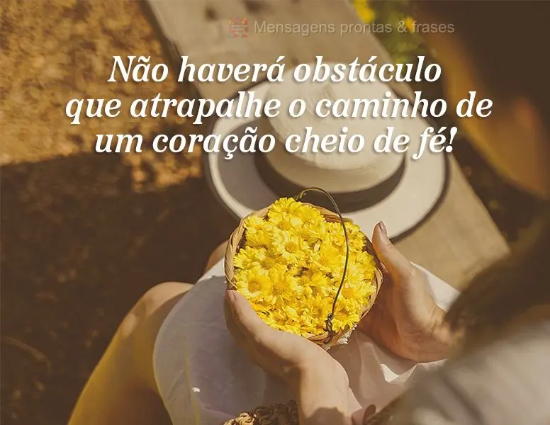 Não haverá obstáculo que atrapalhe o caminho de um coração cheio de fé!