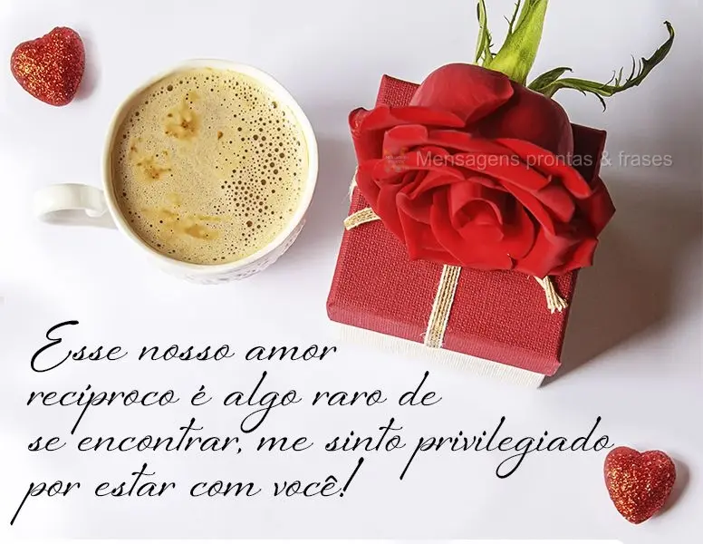 Esse nosso amor recíproco é algo raro de se encontrar, me sinto privilegiado por estar com você!