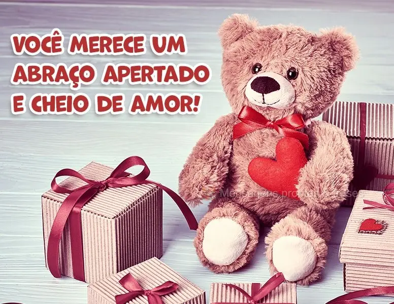 Você merece um abraço apertado e cheio de amor!