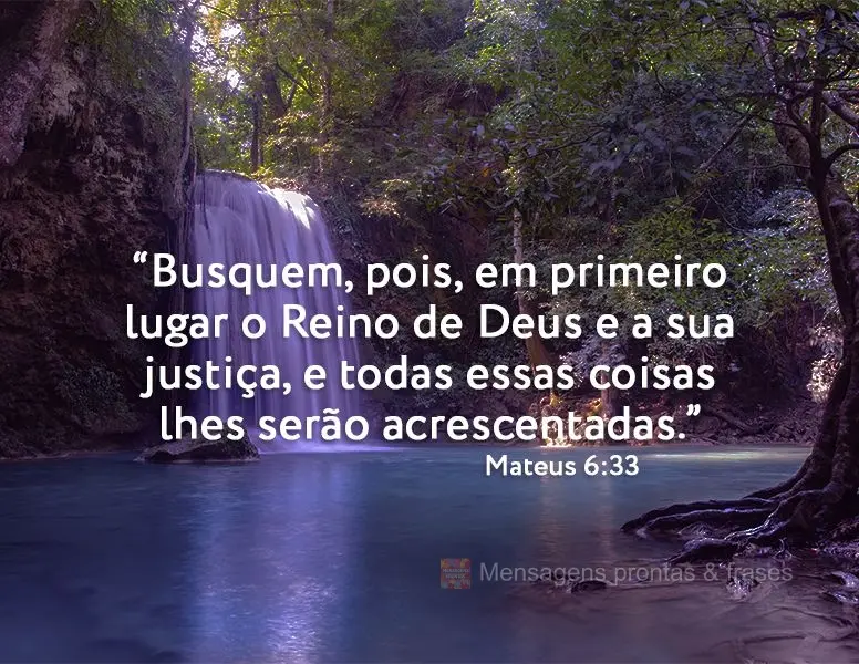 “Busquem, pois, em primeiro lugar o Reino de Deus e a sua justiça, e todas essas coisas lhes serão acrescentadas.”  Mateus 6:33