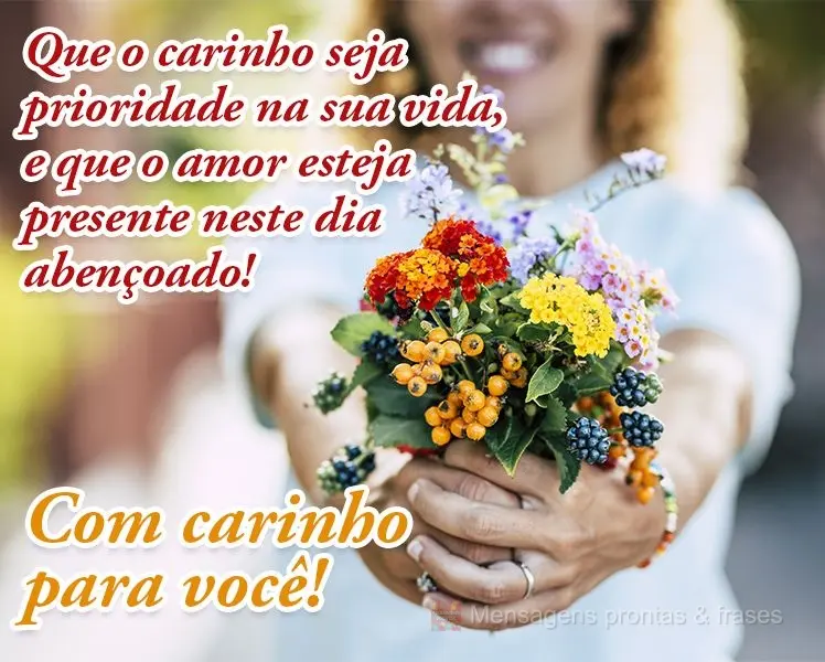 Que o carinho seja prioridade na sua vida e que o amor esteja presente neste dia abençoado!  Com carinho para você!