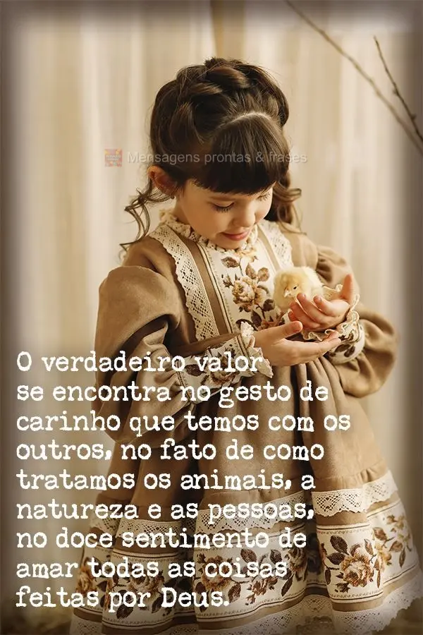 O verdadeiro valor se encontra no gesto de carinho que temos com os outros, no fato de como tratamos os animais, a natureza e as pessoas, no doce sentime...