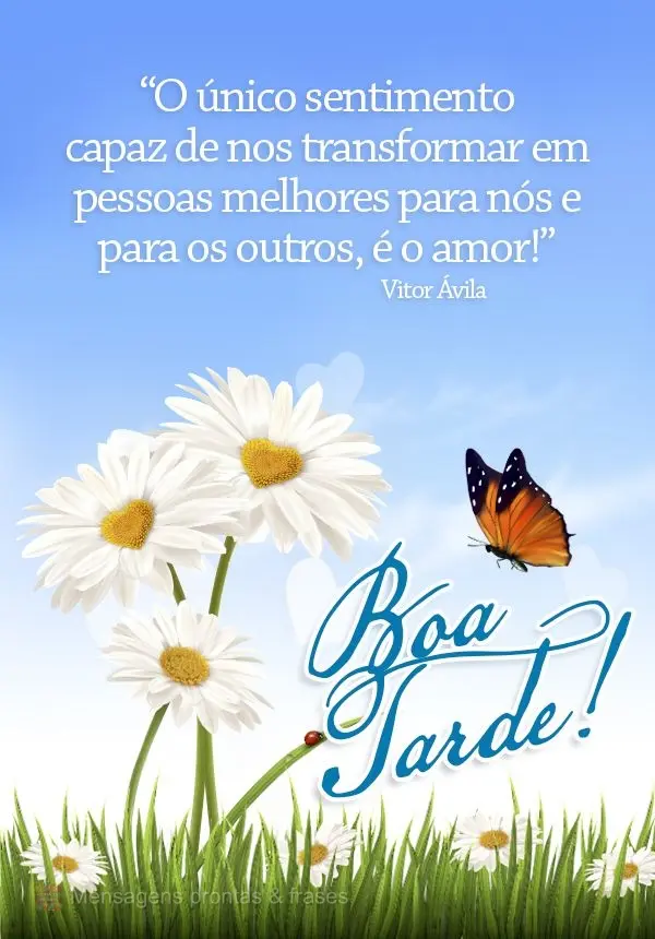 “O único sentimento capaz de nos transformar em pessoas melhores para nós e para os outros, é o amor!”  Boa tarde! Vitor Ávila