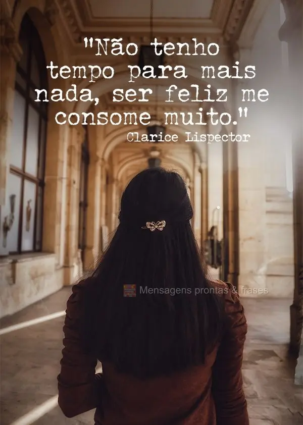 “Não tenho tempo para mais nada, ser feliz me consome muito.” Clarice Lispector