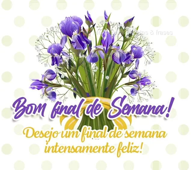 Desejo um final de semana intensamente feliz! Bom final de semana!