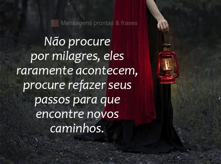 Não procure por milagres, eles raramente acontecem. Procure refazer seus passos para que encontre novos caminhos.