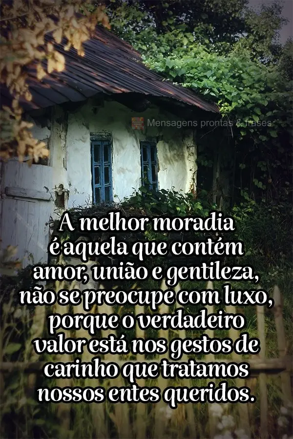 A melhor moradia é aquela que contém amor, união e gentileza, não se preocupe com luxo, porque o verdadeiro valor está nos gestos de carinho que tra...