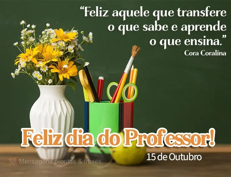 “Feliz aquele que transfere o que sabe e aprende o que ensina.” Feliz dia do Professor! 15 se Outubro Cora Coralina