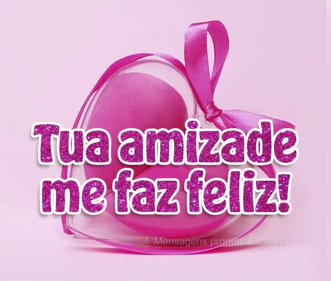 Tua amizade me faz feliz!