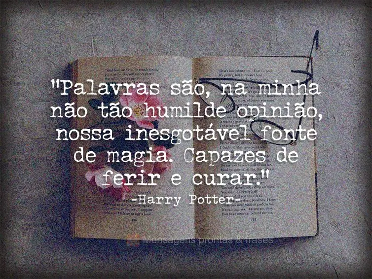 “Palavras são, na minha não tão humilde opinião, nossa inesgotável fonte de magia. Capazes de ferir e curar.” Harry Potter e as Relíquias da Mo...