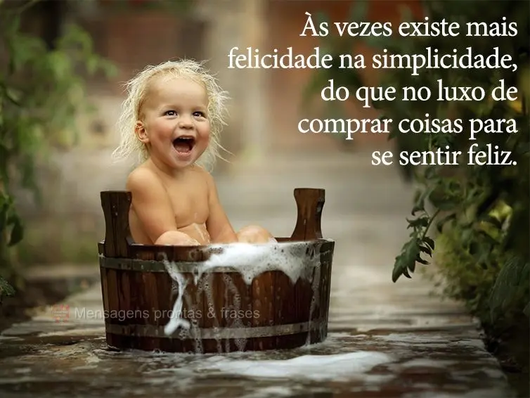 As vezes existe mais felicidade na simplicidade, do que no luxo de comprar coisas para se sentir feliz.