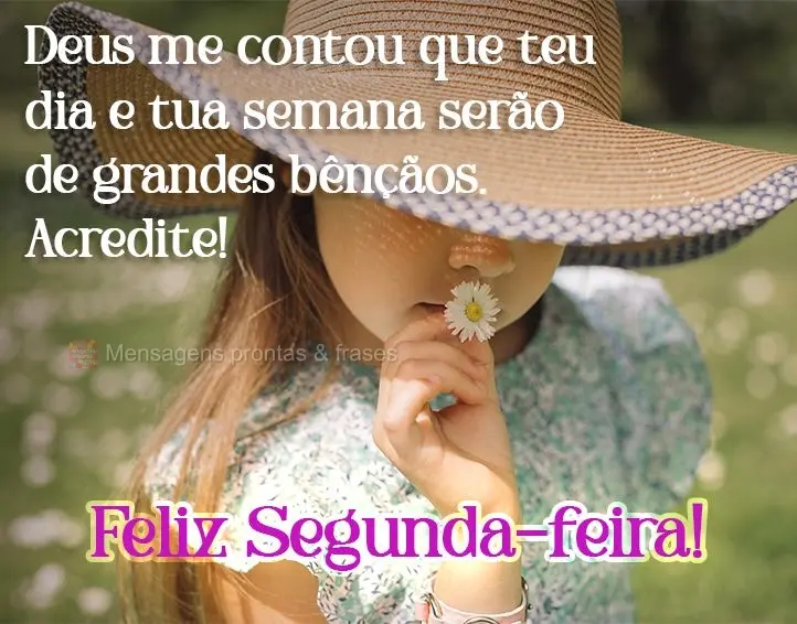 Deus me contou que teu dia e tua semana serão de grandes bênçãos. Acredite!  Feliz Segunda-feira!