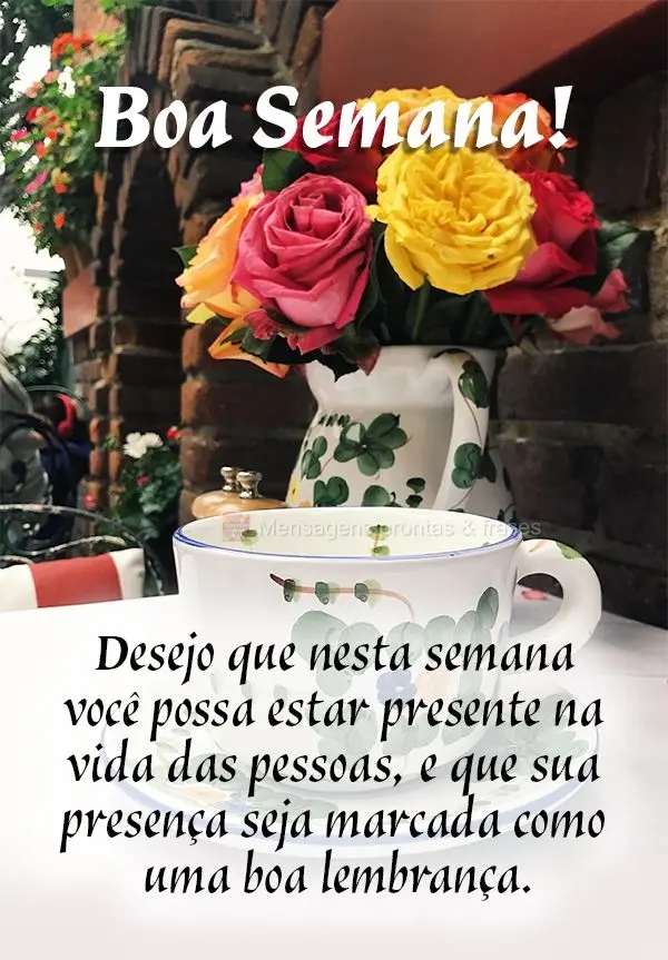 Desejo que nesta semana você possa estar presente na vida das pessoas, e que sua presença seja marcada como uma boa lembrança. Boa Semana!