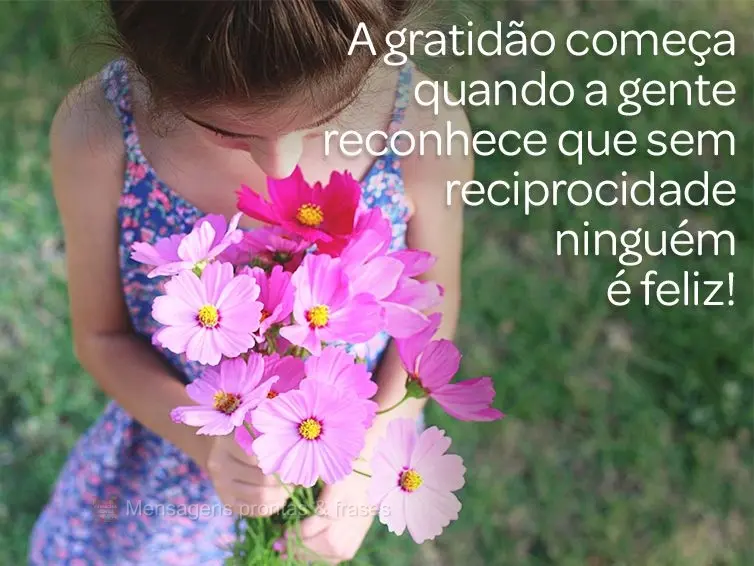 A gratidão começa quando a gente reconhece que sem reciprocidade ninguém é feliz!