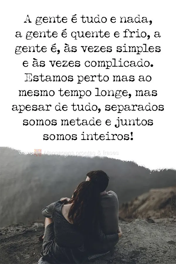 A gente é tudo e nada, a gente é quente e frio, a gente é as vezes simples e às vezes complicado. Estamos perto, mas ao mesmo tempo longe. Mas, apesa...