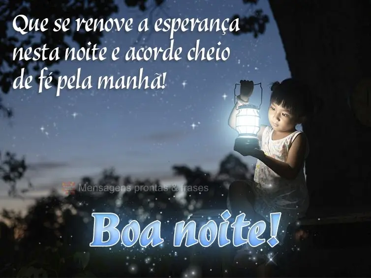 Que se renove a esperança nesta noite e acorde cheio de fé pela manhã! Boa noite!