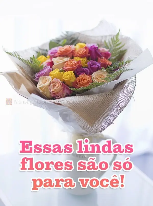 Essas lindas flores são só para você!