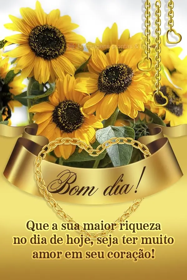 Que a sua maior riqueza no dia de hoje, seja ter muito amor em seu coração! Bom dia!