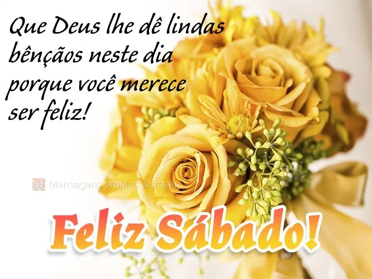 Que Deus lhe dê lindas bênçãos neste dia porque você merece ser feliz! Feliz Sábado!