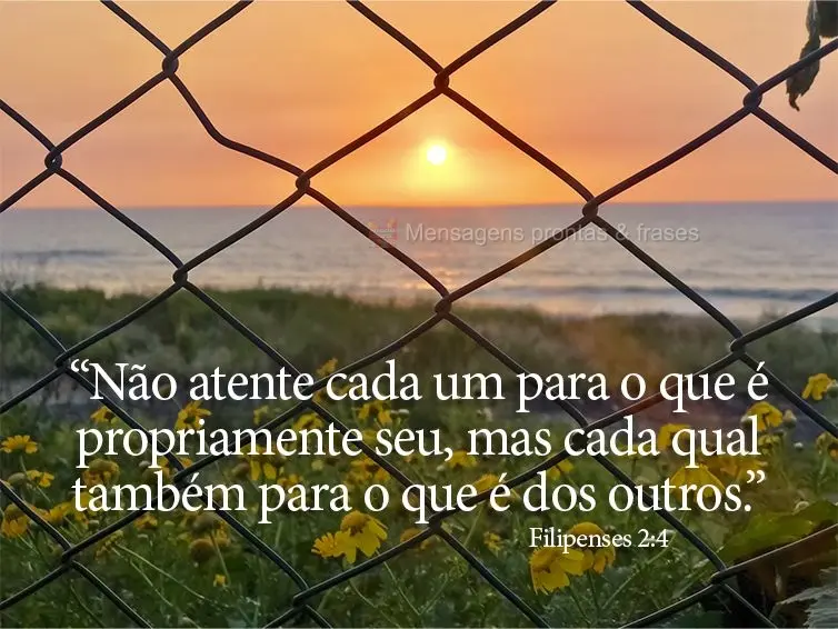 “Não atente cada um para o que é propriamente seu, mas cada qual também para o que é dos outros.” Filipenses 2:4