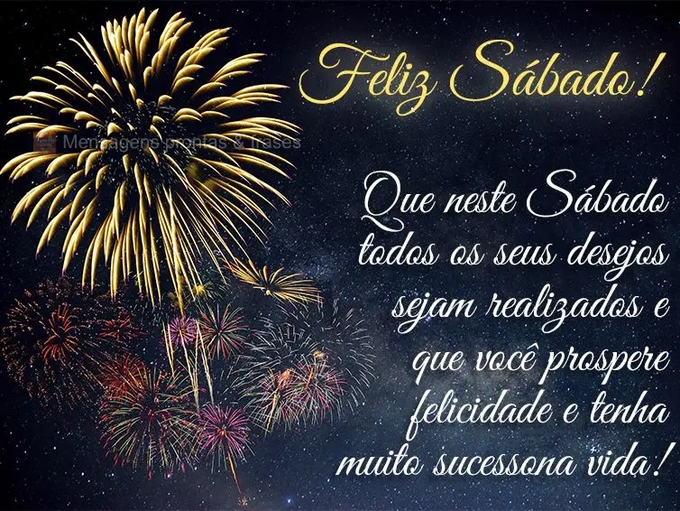 Que neste Sábado todos os seus desejos sejam realizados e que você prospere felicidade e tenha muito sucesso na vida! Feliz Sábado!