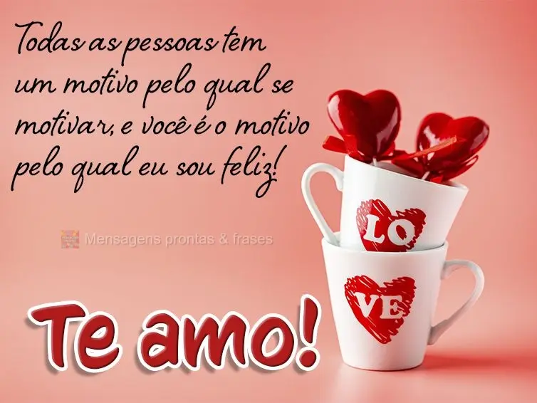 Todas as pessoas tem um motivo pelo qual se motivar, e você é o motivo pelo qual eu sou feliz!  Te amo!