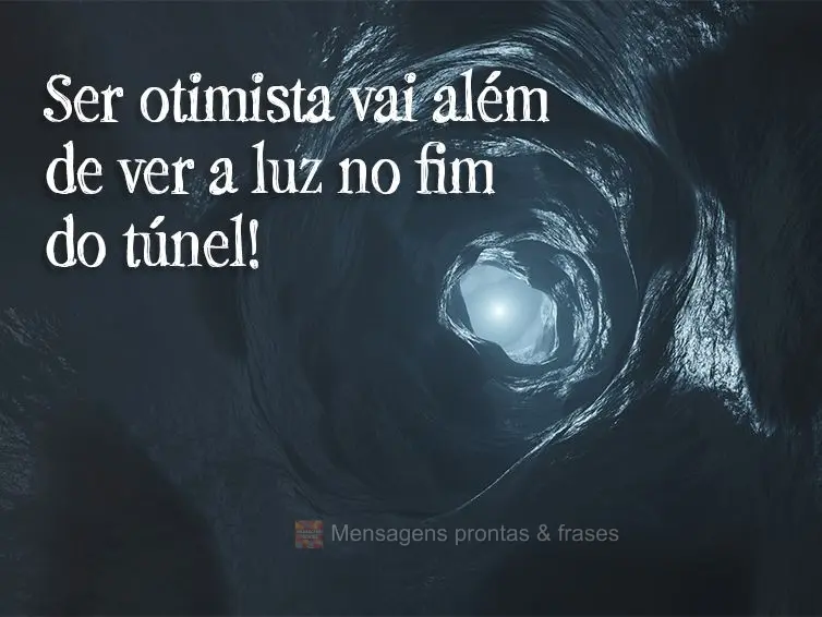 Ser otimista vai além de ver a luz no fim do túnel!