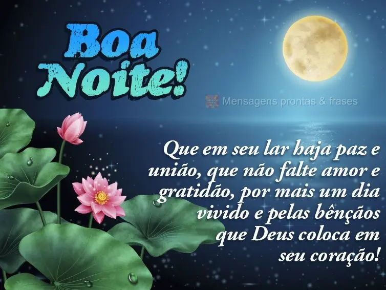 Que em seu lar haja paz e união. Que não falte amor e gratidão. Por mais um dia vivido e pelas bênçãos que Deus coloca em seu coração! Boa noite!...