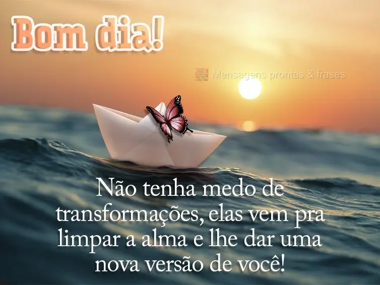 Não tenha medo de transformações, elas vem pra limpar a alma e lhe dar uma nova versão de você! Bom dia! 