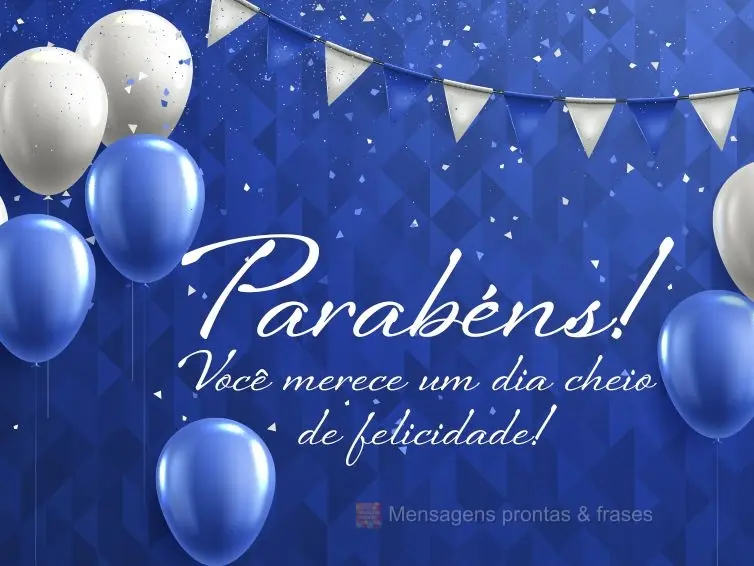 Você merece um dia cheio de felicidade! Parabéns! 