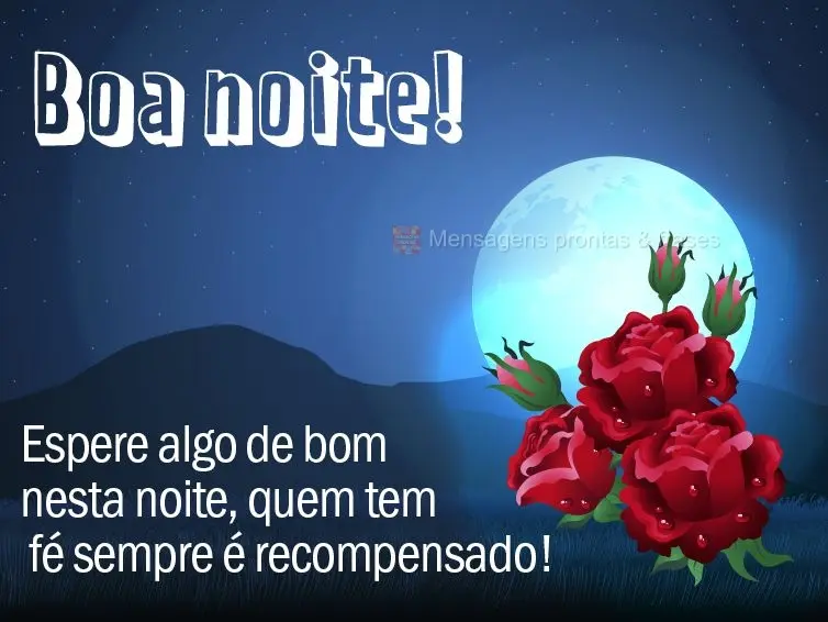 Espere algo de bom nesta noite, quem tem fé sempre é recompensado! Boa noite! 